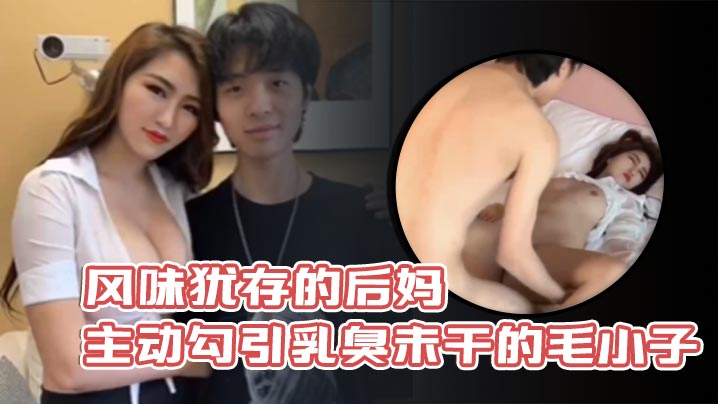 风味犹存的后妈主动勾引乳臭未干的毛小子